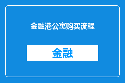 金融港公寓购买流程(金融港公寓购买流程疑问：您是否了解从选择到入住的完整步骤？)