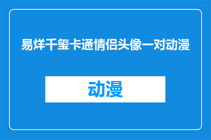 易烊千玺卡通情侣头像一对动漫(易烊千玺卡通情侣头像一对动漫，你见过吗？)