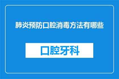 肺炎预防口腔消毒方法有哪些(疑问句类型的长标题：
有哪些有效的口腔消毒方法可以预防肺炎？)
