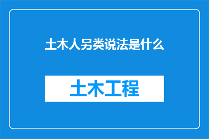 土木人另类说法是什么(土木人另类说法是什么？这一疑问句类型的长标题，旨在探索和揭示那些不为人知的与常规表述不同的土木人别称或称呼通过这样的提问，我们不仅能够激发读者的好奇心，还可能引发对土木工程行业内部文化语言习惯以及职业身份认同的深入思考)