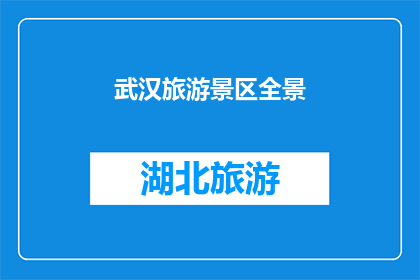 武汉旅游景区全景(武汉的旅游胜地是否值得一游？)