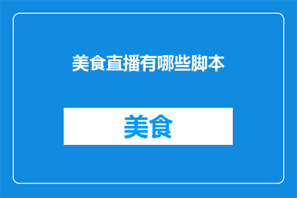 美食直播有哪些脚本(美食直播的脚本创作：探索如何制作吸引人的直播内容)