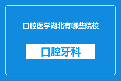 口腔医学湖北有哪些院校(湖北地区口腔医学专业有哪些知名院校？)