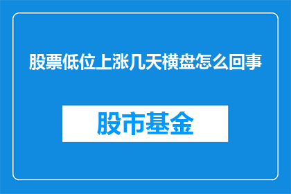 股票低位上涨几天横盘怎么回事(股票在低位持续上涨数日后为何突然进入横盘整理阶段？)