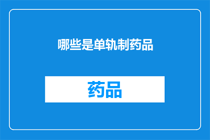 哪些是单轨制药品(哪些药品采用单轨制？)