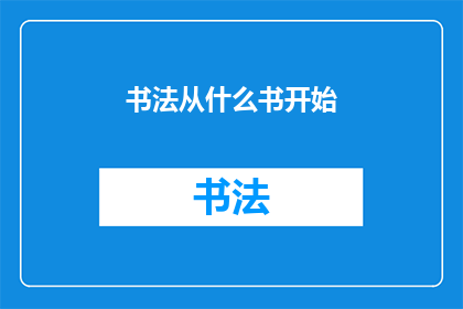 书法从什么书开始(书法艺术的启蒙之书：从何书开始学习？)