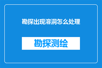 勘探出现溶洞怎么处理(勘探过程中发现溶洞该如何处理？)