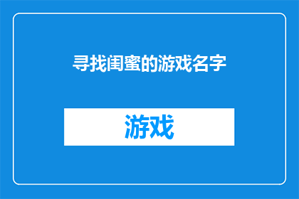 寻找闺蜜的游戏名字(寻找闺蜜的游戏名字：你准备好探索这个充满乐趣和挑战的冒险了吗？)