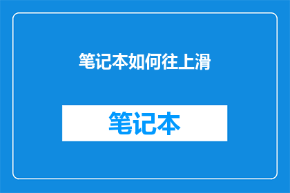笔记本如何往上滑(如何将笔记本的页面向上滑动以获取更多内容？)