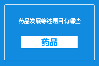 药品发展综述题目有哪些(药品发展综述题目有哪些？)