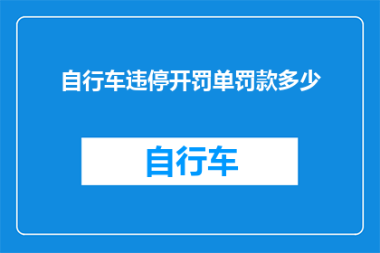 自行车违停开罚单罚款多少(自行车违停开罚单的罚款金额是多少？)
