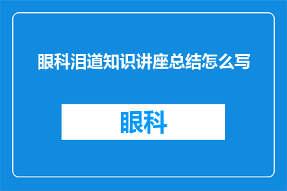 眼科泪道知识讲座总结怎么写(如何撰写一篇引人入胜的眼科泪道知识讲座总结？)