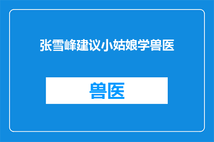 张雪峰建议小姑娘学兽医(张雪峰建议小姑娘学兽医：一个值得深思的问题吗？)