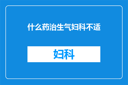 什么药治生气妇科不适(寻求解决女性生气引起的妇科不适的良方？)