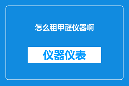 怎么租甲醛仪器啊(如何租赁甲醛检测仪器？)