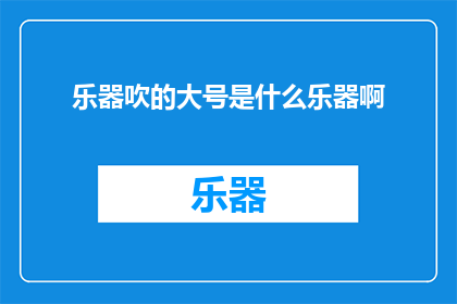 乐器吹的大号是什么乐器啊(大号乐器：吹奏者的神秘乐器是什么？)