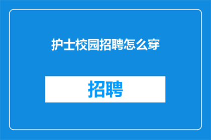 护士校园招聘怎么穿(护士校园招聘时，应该如何着装以展现专业形象？)