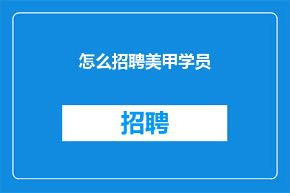 怎么招聘美甲学员(如何有效地招募到优秀的美甲学员？)