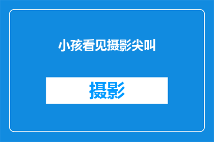 小孩看见摄影尖叫(当小孩目睹摄影作品时，他们会有怎样的反应？)