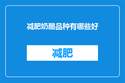 减肥奶酪品种有哪些好(探索减肥奶酪的多样选择：哪些品种最适合你的健康目标？)