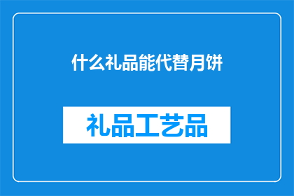 什么礼品能代替月饼(什么礼品能够完美替代月饼，成为中秋佳节的不二之选？)