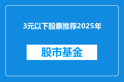 3元以下股票推荐2025年(2025年，3元以下股票推荐：投资者应如何筛选潜力股？)