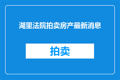湖里法院拍卖房产最新消息(湖里法院最新拍卖房产动态，您了解了吗？)