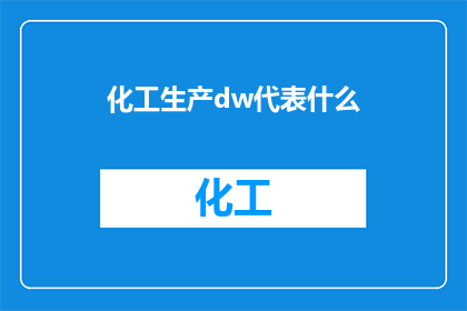 化工生产dw代表什么(化工生产中DW代表什么？这一疑问句类型的长标题，旨在引发读者对化工生产中特定术语DW的好奇心和探索欲通过将原问题转化为一个引人入胜的标题，我们不仅能够吸引目标受众的注意力，还能够激发他们对化工领域知识的渴望)
