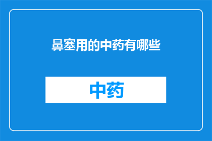 鼻塞用的中药有哪些(鼻塞困扰？探索中药疗法的奥秘)