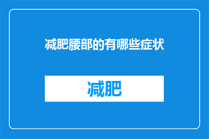 减肥腰部的有哪些症状(您是否注意到了减肥过程中腰部的变化？有哪些症状表明您的腰部正在经历积极的变化？)