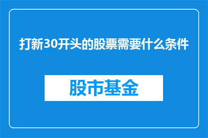 打新30开头的股票需要什么条件(打新30开头的股票需要满足哪些条件？)