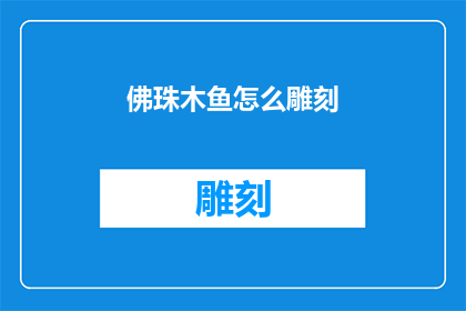 佛珠木鱼怎么雕刻(如何雕刻佛珠与木鱼：一个深入探讨的疑问)