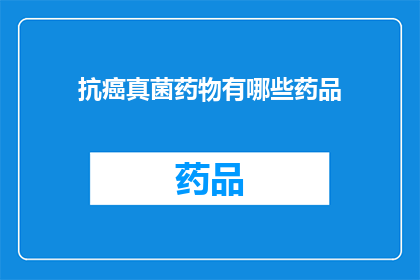 抗癌真菌药物有哪些药品(抗癌真菌药物有哪些药品？)