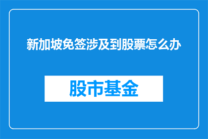 新加坡免签涉及到股票怎么办(新加坡免签政策下，投资者如何应对涉及股票的交易？)