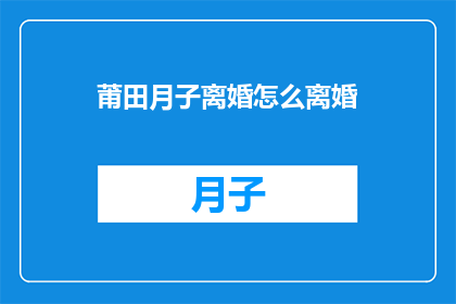 莆田月子离婚怎么离婚(莆田月子期间如何合法离婚？)