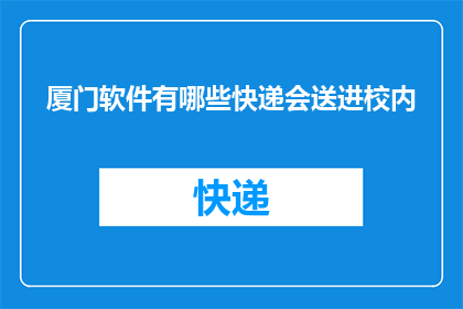 厦门软件有哪些快递会送进校内(厦门高校内，哪些快递服务会进入校园？)