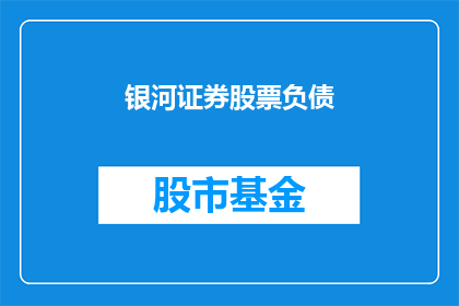 银河证券股票负债(银河证券股票负债问题是否影响投资者决策？)