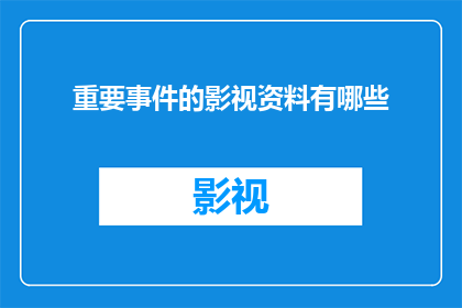 重要事件的影视资料有哪些(影视资料库中，哪些是关于重要事件的？)