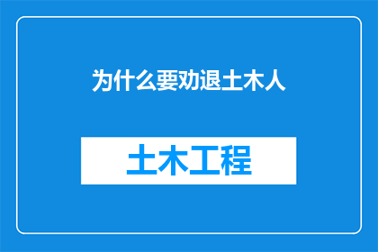 为什么要劝退土木人(为何众多行业呼吁停止对土木工程师的招募？)