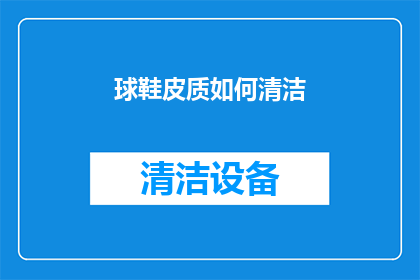 球鞋皮质如何清洁(如何有效清洁球鞋皮质？)