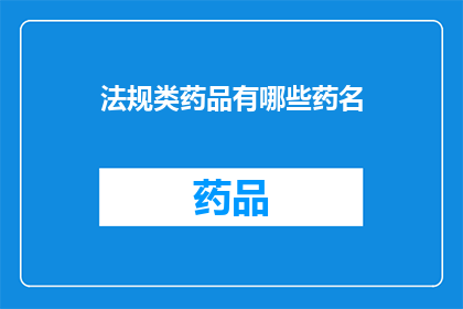法规类药品有哪些药名(您是否好奇有哪些药品属于法规类？)