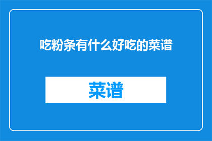 吃粉条有什么好吃的菜谱(探索美味：哪些食谱能完美诠释吃粉条的极致体验？)
