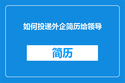 如何投递外企简历给领导(如何有效递交外企职位申请给关键领导？)