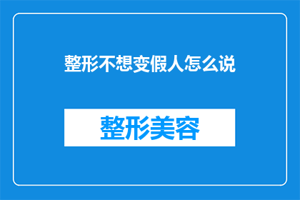 整形不想变假人怎么说(如何表达对整形手术结果的担忧，避免听起来像是在批评手术效果？)