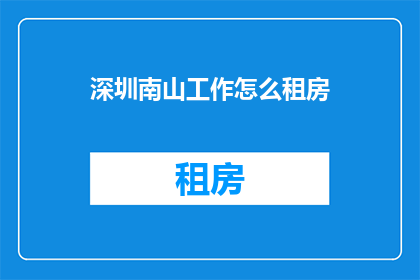 深圳南山工作怎么租房(深圳南山区如何高效租房？)