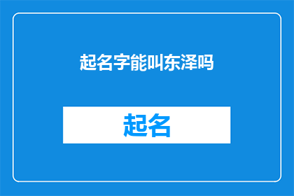 起名字能叫东泽吗(能否为东泽起一个合适的名字？)
