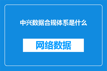 中兴数据合规体系是什么(中兴数据合规体系是什么？)