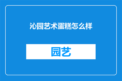 沁园艺术蛋糕怎么样(沁园艺术蛋糕：品味独特，您是否也心动了呢？)