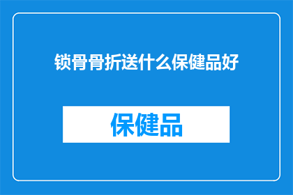 锁骨骨折送什么保健品好(锁骨骨折后，选择哪种保健品最为适宜？)