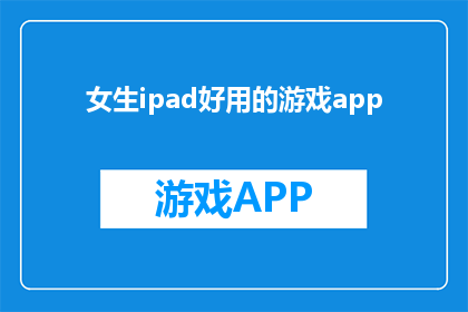 女生ipad好用的游戏app(女生iPad上哪些游戏应用既实用又好玩？)